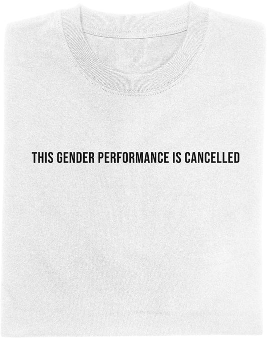 White t-shirt with black text 'THIS GENDER PERFORMANCE IS CANCELLED' on a white background