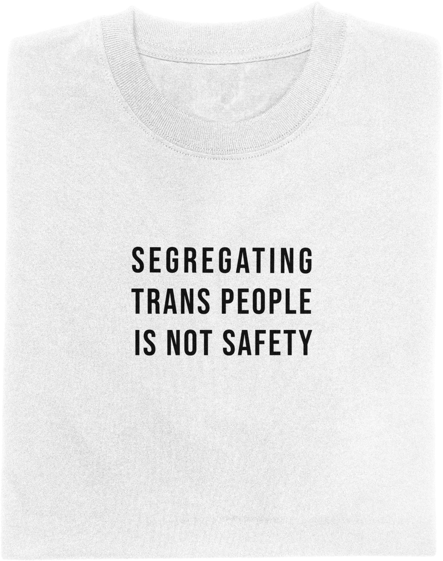 White t-shirt with black text 'SEGREGATING TRANS PEOPLE IS NOT SAFETY' on a white background